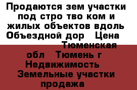 Продаются зем.участки под стро-тво ком.и жилых объектов вдоль Объездной дор › Цена ­ 30 000 000 - Тюменская обл., Тюмень г. Недвижимость » Земельные участки продажа   